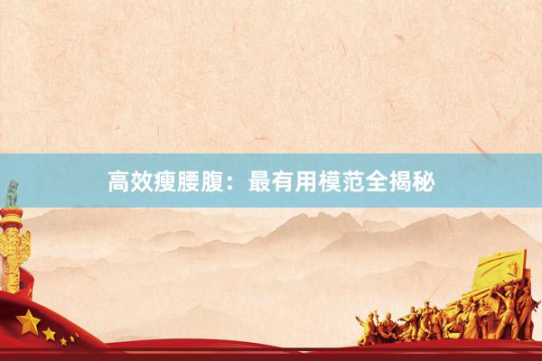 高效瘦腰腹：最有用模范全揭秘