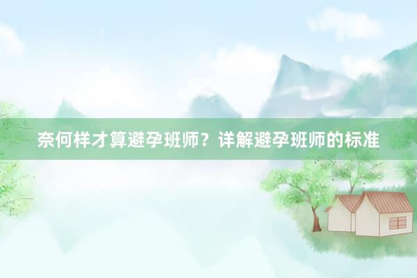 奈何样才算避孕班师？详解避孕班师的标准